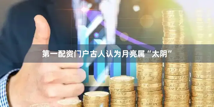 第一配资门户古人认为月亮属“太阴”