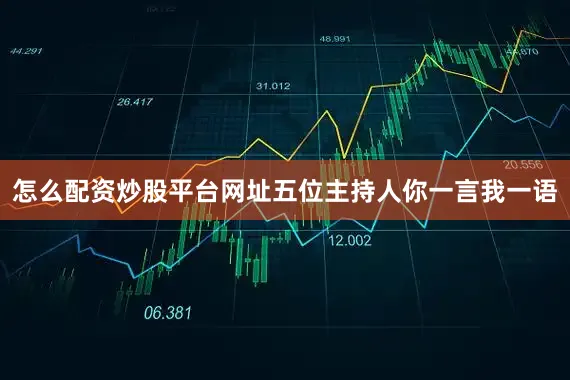 怎么配资炒股平台网址五位主持人你一言我一语