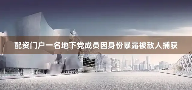 配资门户一名地下党成员因身份暴露被敌人捕获