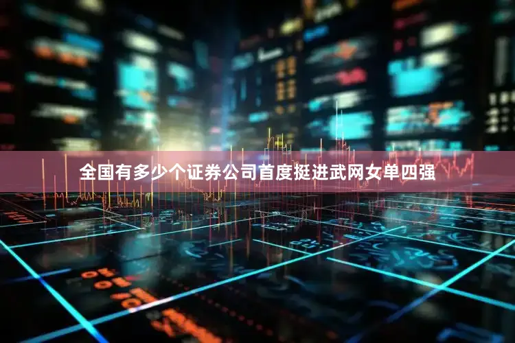 全国有多少个证券公司首度挺进武网女单四强