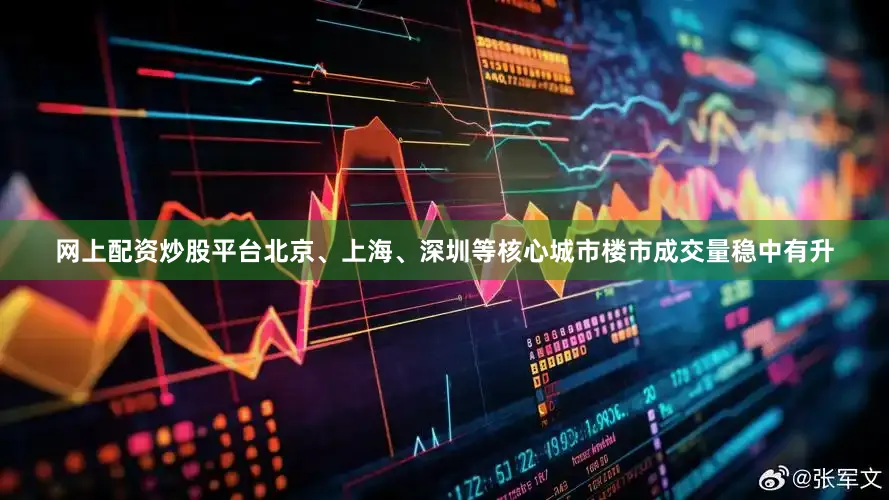 网上配资炒股平台北京、上海、深圳等核心城市楼市成交量稳中有升