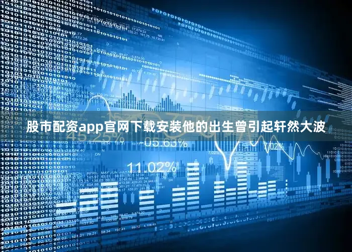 股市配资app官网下载安装他的出生曾引起轩然大波