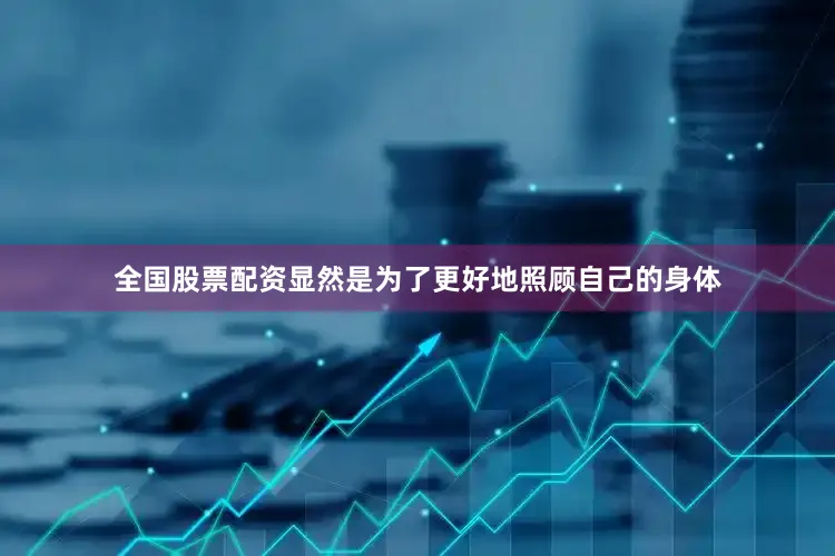 全国股票配资显然是为了更好地照顾自己的身体