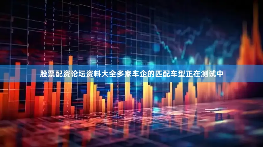 股票配资论坛资料大全多家车企的匹配车型正在测试中