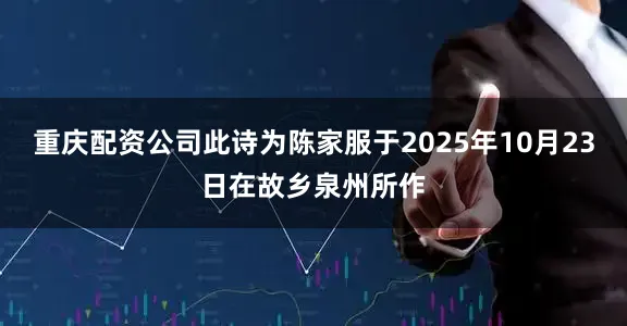 重庆配资公司此诗为陈家服于2025年10月23日在故乡泉州所作